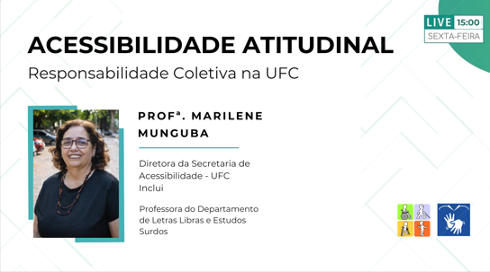 Palestra ACESSIBILIDADE ATITUDINAL Responsabilidade Coletiva na UFC. Professora Marilene Munguba, diretora da Secretaria de Acessibilidade - UFC Inclui e professora do Departamento de Letras Libras e Estudos Surdos. CANAL YOUTUBE ACESSIBILIDADEUFC, no centro do carde temos uma foto de rosta da palestrante. na base do carde estão a logotipo da ufc inclui e os ícones do youtube e de acessível em libras