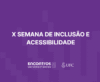 x semana de inclusão e acessibilidade - encontros universitários ufc
